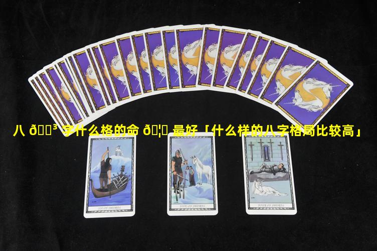 八 🐳 字什么格的命 🦁 最好「什么样的八字格局比较高」